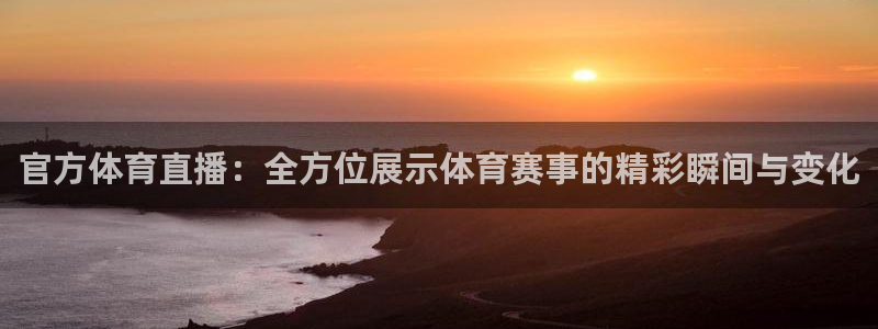 官方体育直播：全方位展示体育赛事的精彩瞬间与变化