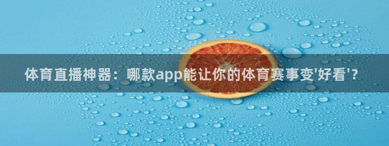 体育直播神器：哪款app能让你的体育赛事变\'好看\'？