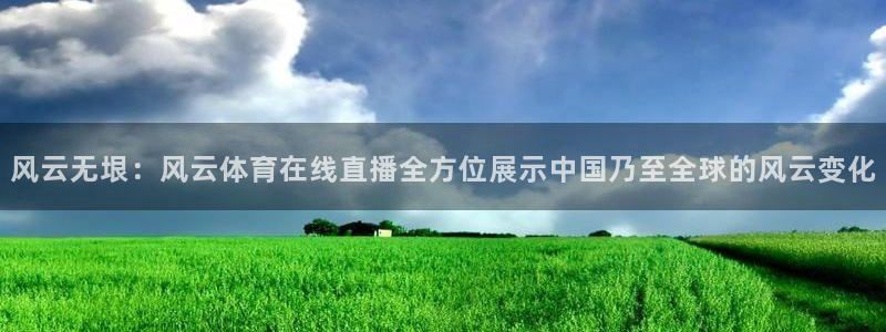 风云无垠：风云体育在线直播全方位展示中国乃至全球的风云变化