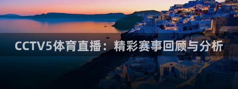 CCTV5体育直播：精彩赛事回顾与分析