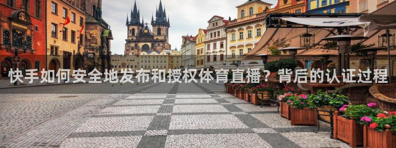 快手如何安全地发布和授权体育直播？背后的认证过程