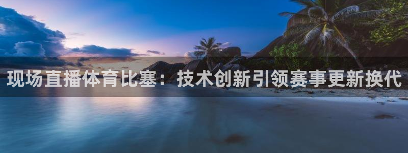 现场直播体育比塞：技术创新引领赛事更新换代