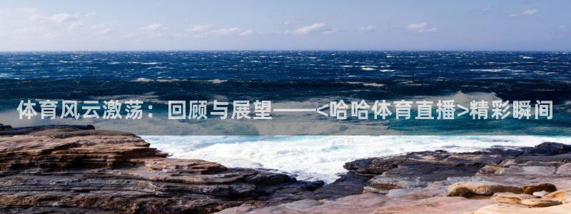 体育风云激荡：回顾与展望——<哈哈体育直播>精彩瞬间