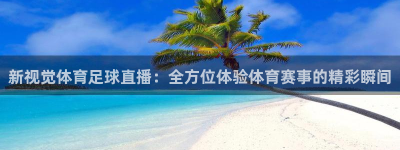 新视觉体育足球直播：全方位体验体育赛事的精彩瞬间