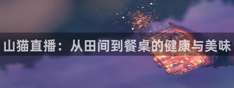 山猫直播：从田间到餐桌的健康与美味